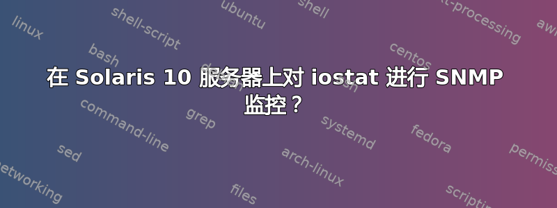 在 Solaris 10 服务器上对 iostat 进行 SNMP 监控？