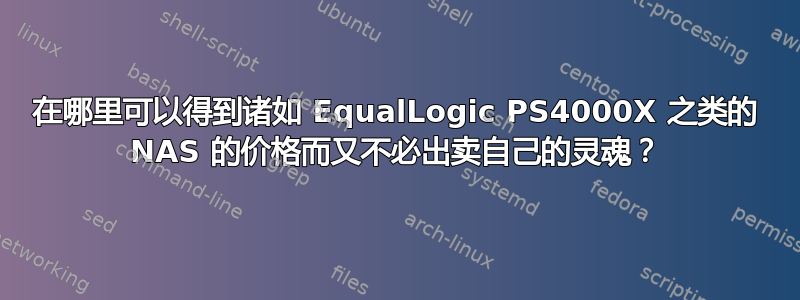 在哪里可以得到诸如 EqualLogic PS4000X 之类的 NAS 的价格而又不必出卖自己的灵魂？