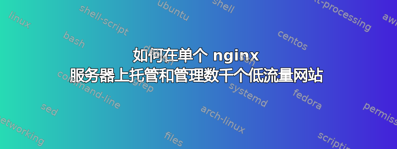 如何在单个 nginx 服务器上托管和管理数千个低流量网站