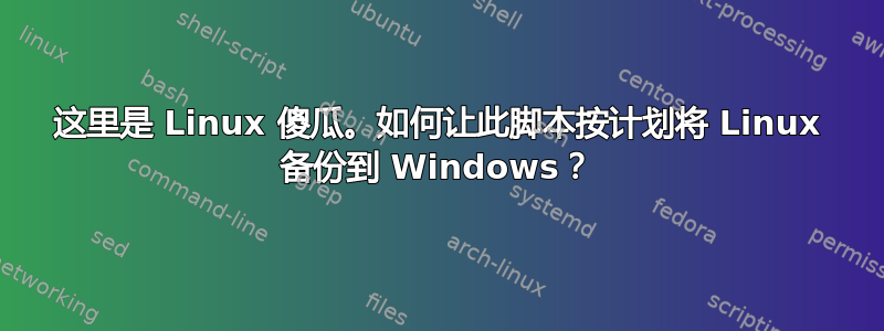 这里是 Linux 傻瓜。如何让此脚本按计划将 Linux 备份到 Windows？