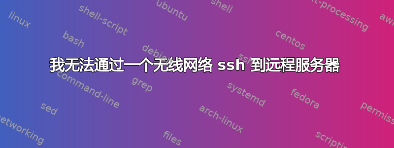 我无法通过一个无线网络 ssh 到远程服务器