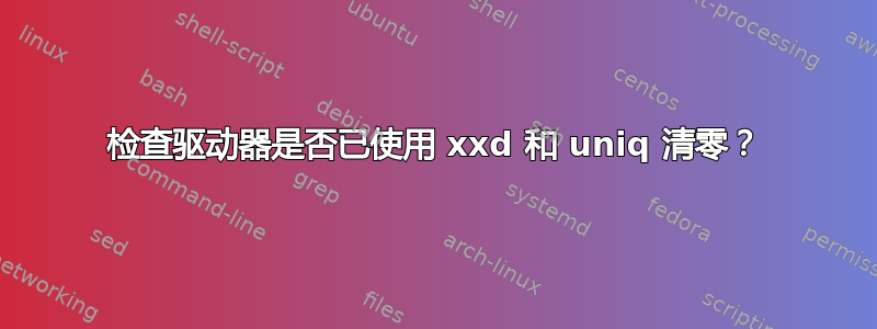 检查驱动器是否已使用 xxd 和 uniq 清零？