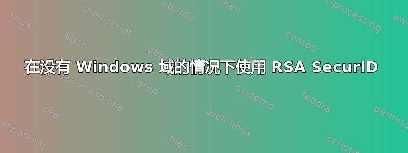 在没有 Windows 域的情况下使用 RSA SecurID