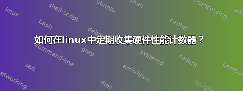 如何在linux中定期收集硬件性能计数器？