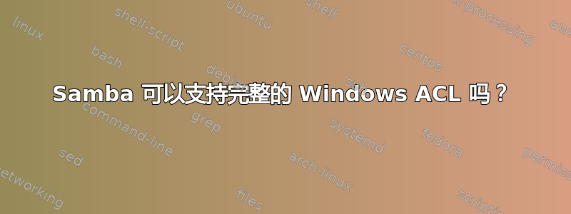 Samba 可以支持完整的 Windows ACL 吗？