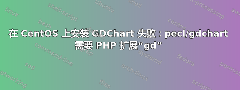 在 CentOS 上安装 GDChart 失败：pecl/gdchart 需要 PHP 扩展“gd”