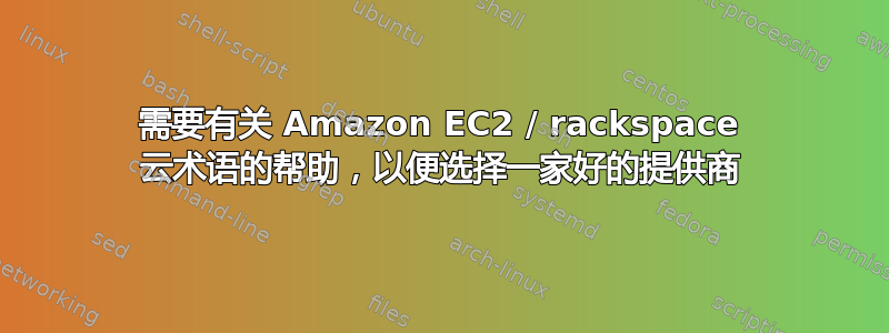 需要有关 Amazon EC2 / rackspace 云术语的帮助，以便选择一家好的提供商