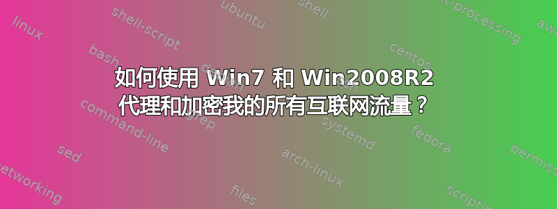 如何使用 Win7 和 Win2008R2 代理和加密我的所有互联网流量？