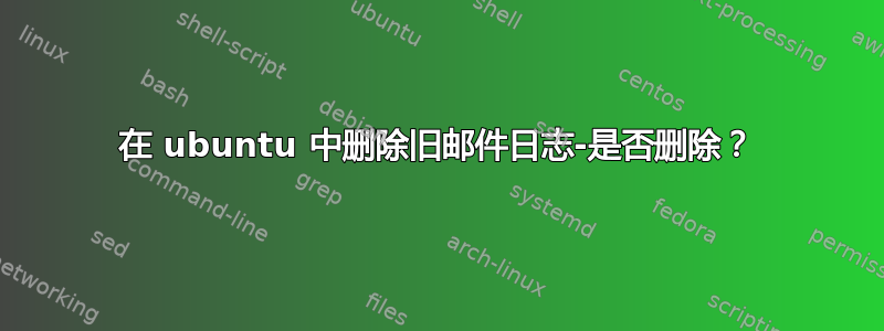 在 ubuntu 中删除旧邮件日志-是否删除？