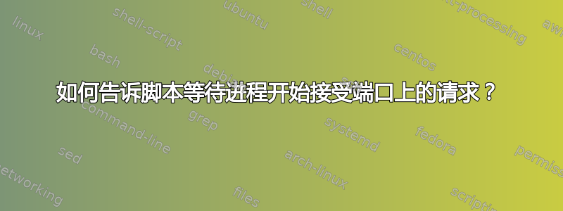 如何告诉脚本等待进程开始接受端口上的请求？