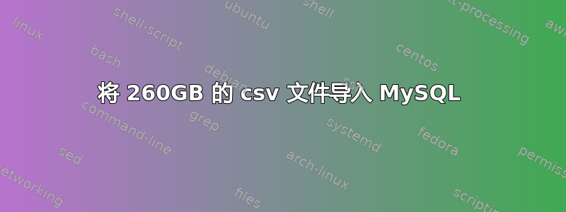 将 260GB 的 csv 文件导入 MySQL