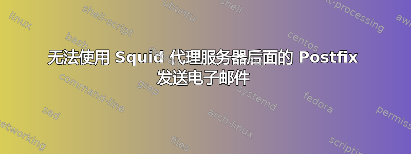 无法使用 Squid 代理服务器后面的 Postfix 发送电子邮件