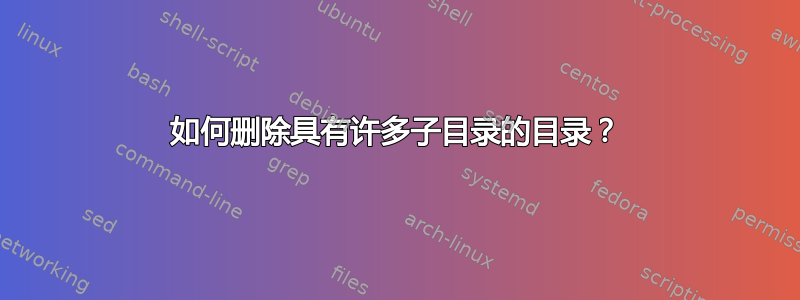 如何删除具有许多子目录的目录？