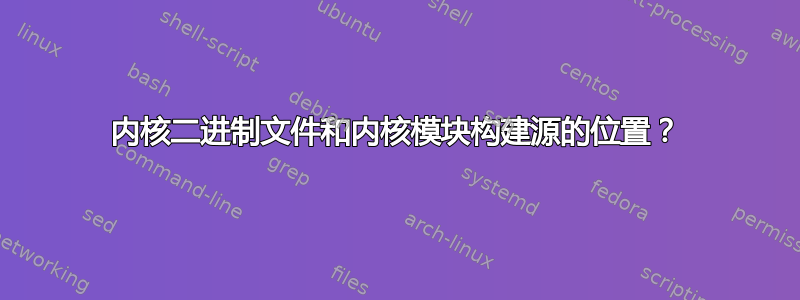 内核二进制文件和内核模块构建源的位置？