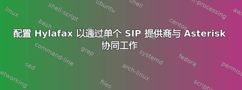 配置 Hylafax 以通过单个 SIP 提供商与 Asterisk 协同工作