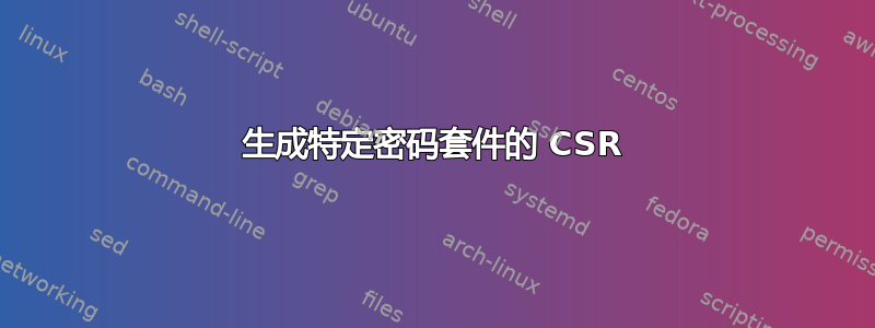 生成特定密码套件的 CSR