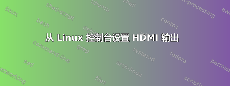 从 Linux 控制台设置 HDMI 输出 