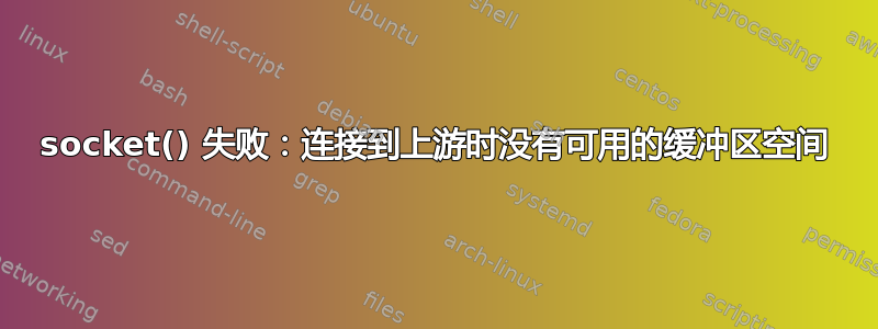 socket() 失败：连接到上游时没有可用的缓冲区空间