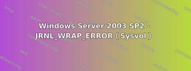 Windows Server 2003 SP2 - JRNL_WRAP_ERROR（Sysvol）