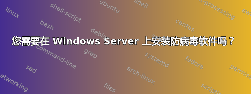 您需要在 Windows Server 上安装防病毒软件吗？