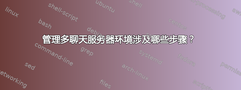 管理多聊天服务器环境涉及哪些步骤？