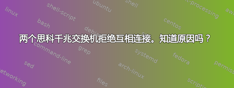 两个思科千兆交换机拒绝互相连接。知道原因吗？