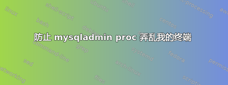 防止 mysqladmin proc 弄乱我的终端