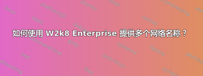 如何使用 W2k8 Enterprise 提供多个网络名称？