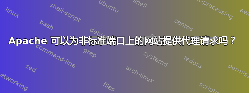 Apache 可以为非标准端口上的网站提供代理请求吗？