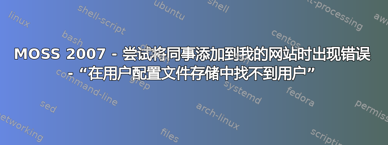 MOSS 2007 - 尝试将同事添加到我的网站时出现错误 - “在用户配置文件存储中找不到用户”