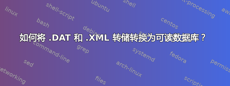 如何将 .DAT 和 .XML 转储转换为可读数据库？