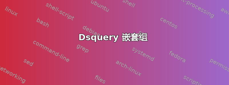 Dsquery 嵌套组