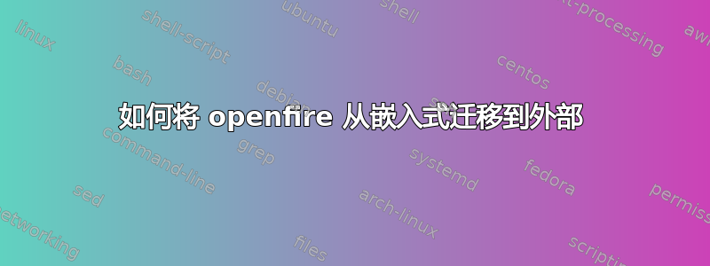 如何将 openfire 从嵌入式迁移到外部