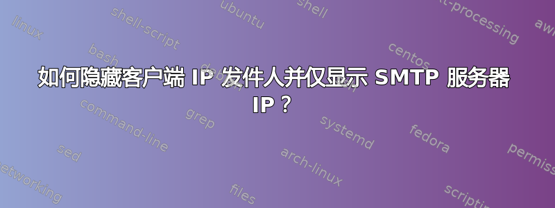 如何隐藏客户端 IP 发件人并仅显示 SMTP 服务器 IP？