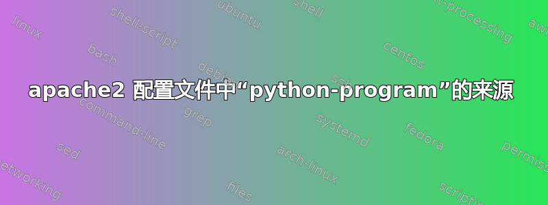 apache2 配置文件中“python-program”的来源