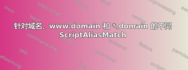 针对域名、www.domain 和 *.domain 的不同 ScriptAliasMatch