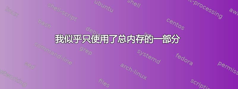 我似乎只使用了总内存的一部分