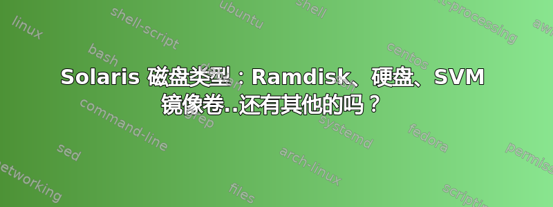 Solaris 磁盘类型：Ramdisk、硬盘、SVM 镜像卷..还有其他的吗？