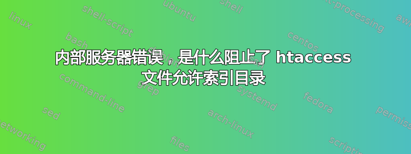 内部服务器错误，是什么阻止了 htaccess 文件允许索引目录