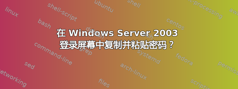 在 Windows Server 2003 登录屏幕中复制并粘贴密码？