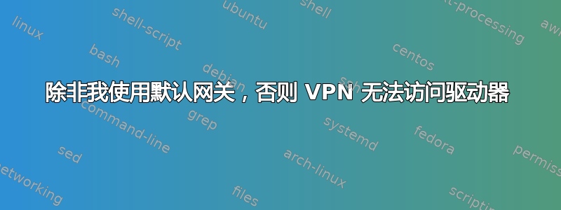 除非我使用默认网关，否则 VPN 无法访问驱动器