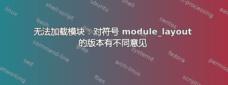 无法加载模块：对符号 module_layout 的版本有不同意见