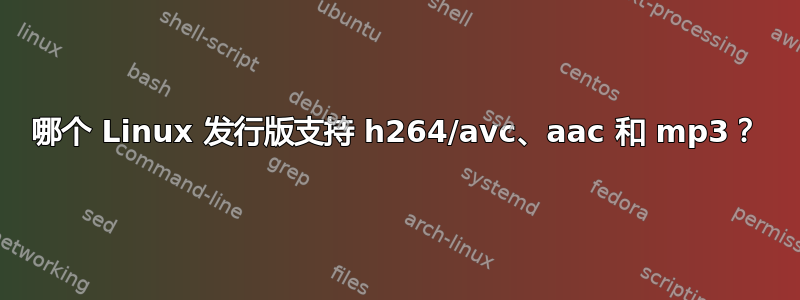 哪个 Linux 发行版支持 h264/avc、aac 和 mp3？