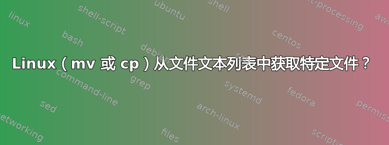 Linux（mv 或 cp）从文件文本列表中获取特定文件？