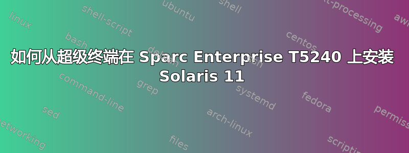 如何从超级终端在 Sparc Enterprise T5240 上安装 Solaris 11