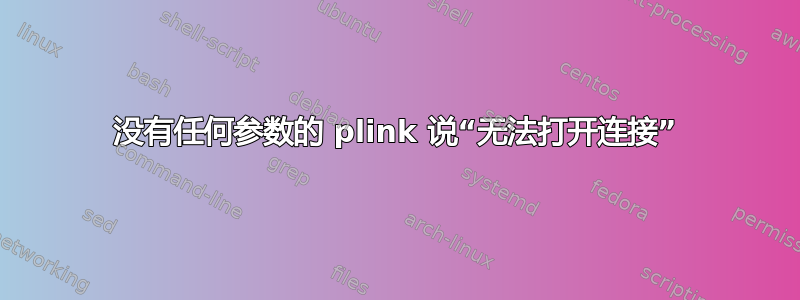 没有任何参数的 plink 说“无法打开连接”