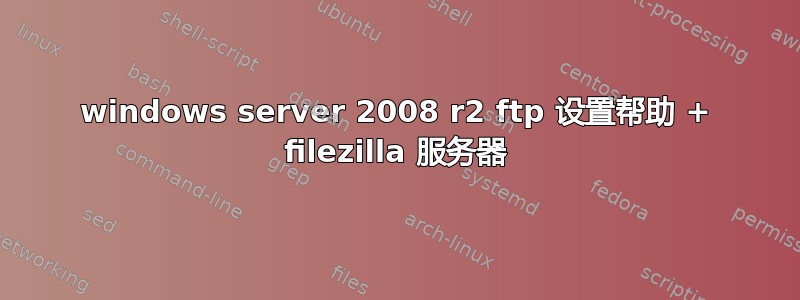 windows server 2008 r2 ftp 设置帮助 + filezilla 服务器