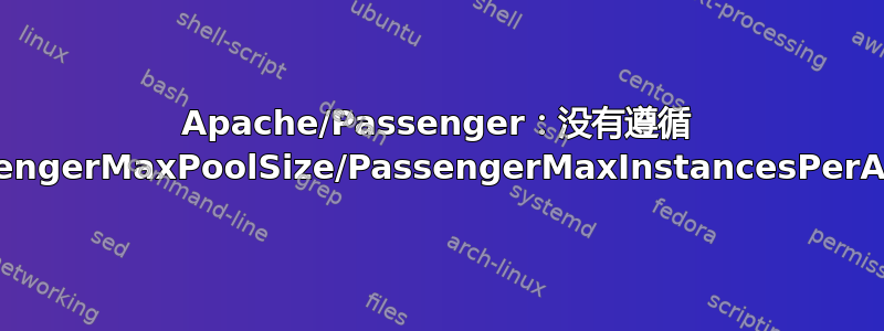 Apache/Passenger：没有遵循 PassengerMaxPoolSize/PassengerMaxInstancesPerApp？