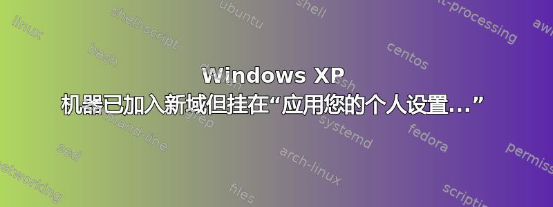 Windows XP 机器已加入新域但挂在“应用您的个人设置...”