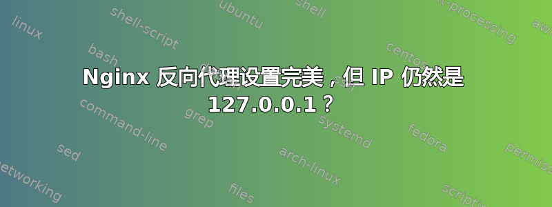 Nginx 反向代理设置完美，但 IP 仍然是 127.0.0.1？